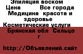 Эпиляция воском. › Цена ­ 500 - Все города Медицина, красота и здоровье » Косметические услуги   . Брянская обл.,Сельцо г.